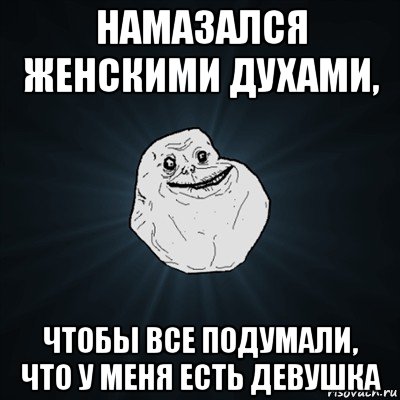 намазался женскими духами, чтобы все подумали, что у меня есть девушка, Мем Forever Alone