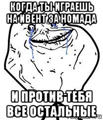 когда ты играешь на ивент за номада и против тебя все остальные, Мем Forever Alone