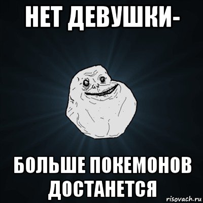 нет девушки- больше покемонов достанется, Мем Forever Alone