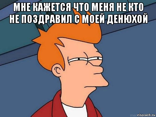 мне кажется что меня не кто не поздравил с моей денюхой , Мем  Фрай (мне кажется или)