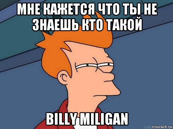 мне кажется что ты не знаешь кто такой billy miligan, Мем  Фрай (мне кажется или)