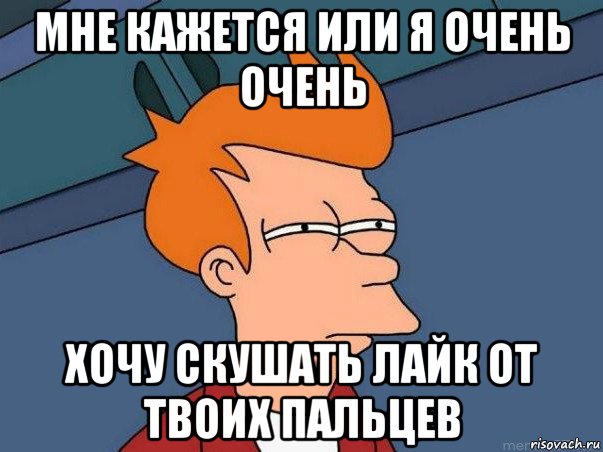 мне кажется или я очень очень хочу скушать лайк от твоих пальцев, Мем  Фрай (мне кажется или)