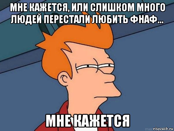 мне кажется, или слишком много людей перестали любить фнаф... мне кажется, Мем  Фрай (мне кажется или)