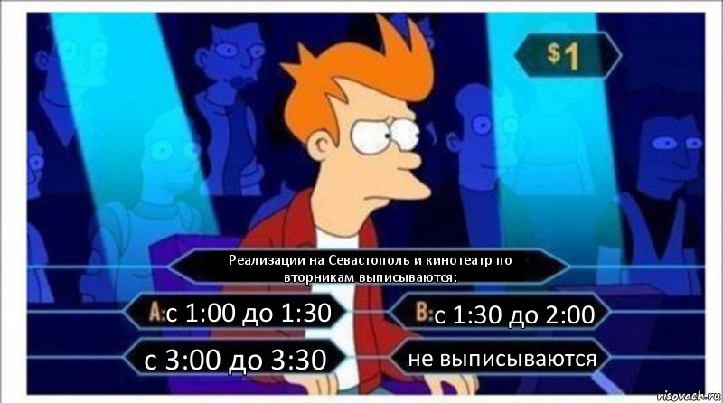 Реализации на Севастополь и кинотеатр по вторникам выписываются: с 1:00 до 1:30 с 1:30 до 2:00 с 3:00 до 3:30 не выписываются, Комикс  фрай кто хочет стать миллионером