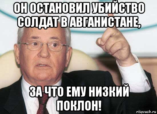 он остановил убийство солдат в авганистане, за что ему низкий поклон!