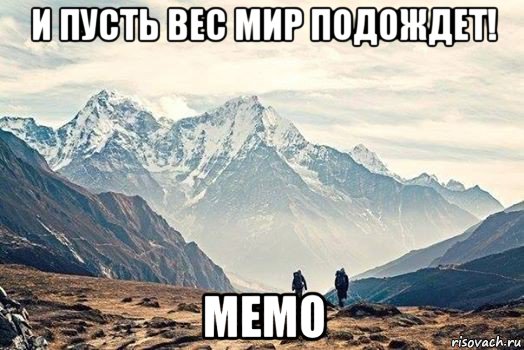 и пусть вес мир подождет! мемо, Мем Горы