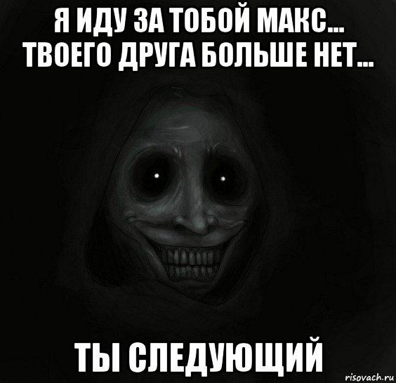 я иду за тобой макс... твоего друга больше нет... ты следующий, Мем Ночной гость