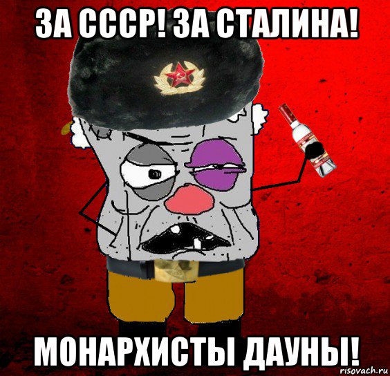 за ссср! за сталина! монархисты дауны!