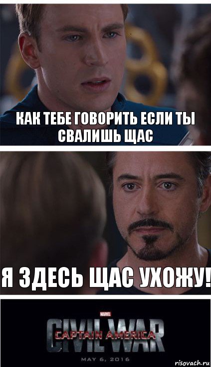 Как тебе говорить если ты свалишь щас Я здесь щас ухожу!