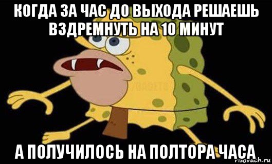 когда за час до выхода решаешь вздремнуть на 10 минут а получилось на полтора часа, Мем Губка Боб дикарь