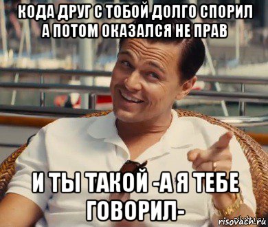 кода друг с тобой долго спорил а потом оказался не прав и ты такой -а я тебе говорил-, Мем Хитрый Гэтсби