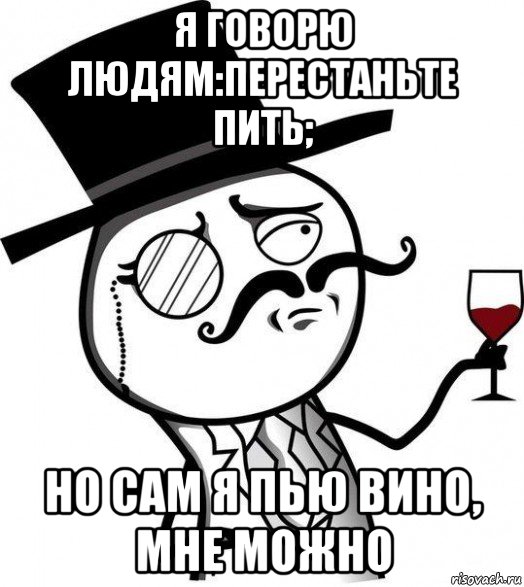 я говорю людям:перестаньте пить; но сам я пью вино, мне можно, Мем Интеллигент