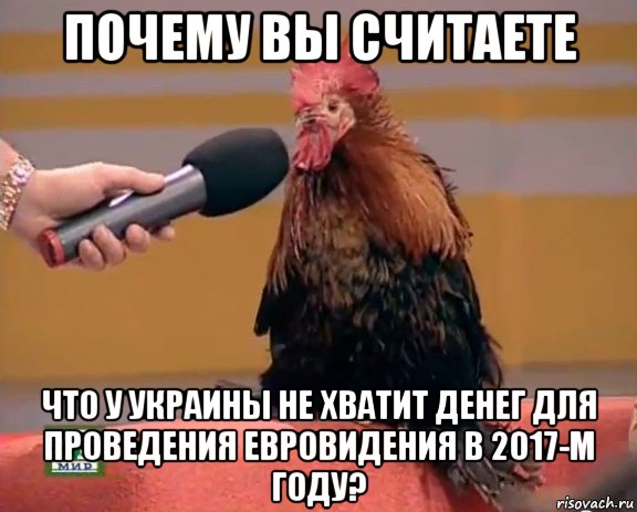 почему вы считаете что у украины не хватит денег для проведения евровидения в 2017-м году?, Мем Интервью с петухом