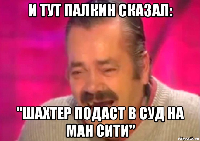 и тут палкин сказал: "шахтер подаст в суд на ман сити", Мем  Испанец