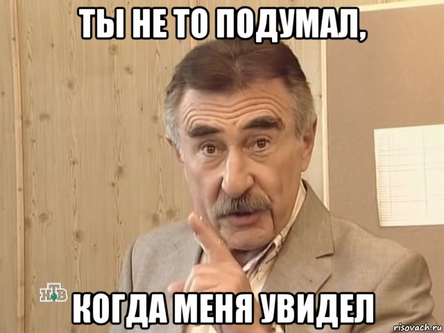 ты не то подумал, когда меня увидел, Мем Каневский (Но это уже совсем другая история)