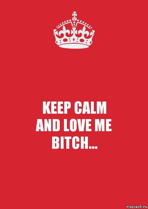 KEEP CALM
AND LOVE ME
BITCH..., Комикс Keep Calm 3