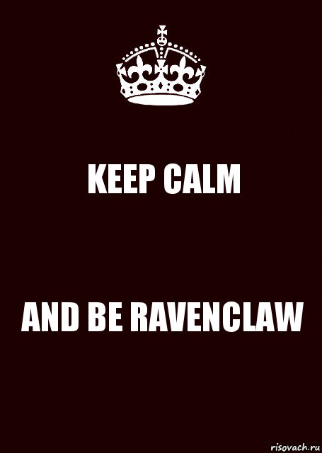 KEEP CALM AND BE RAVENCLAW