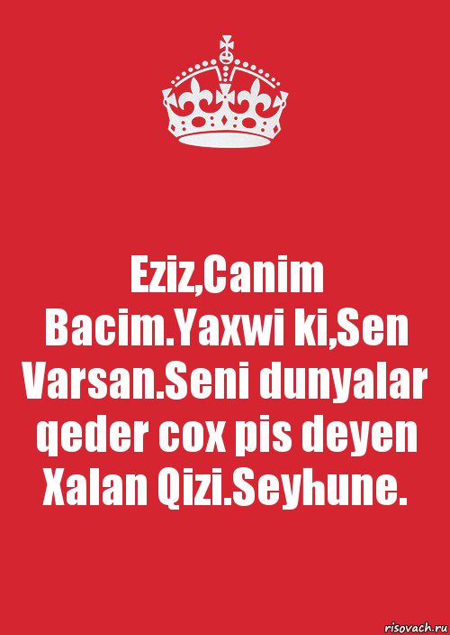 Eziz,Canim Bacim.Yaxwi ki,Sen Varsan.Seni dunyalar qeder cox pis deyen Xalan Qizi.Seyhune., Комикс Keep Calm 3