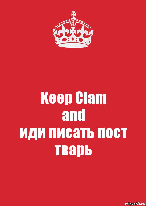 Keep Clam
and
иди писать пост тварь