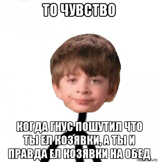 то чувство когда гнус пошутил что ты ел козявки, а ты и правда ел козявки на обед, Мем Кислолицый0