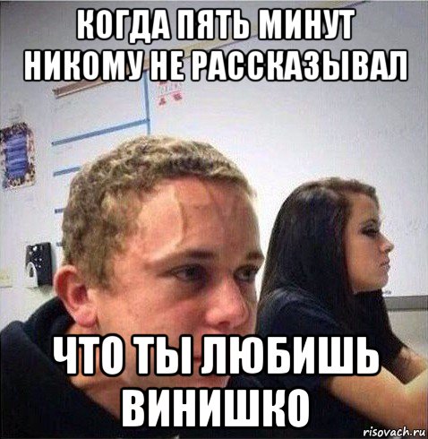 когда пять минут никому не рассказывал что ты любишь винишко
