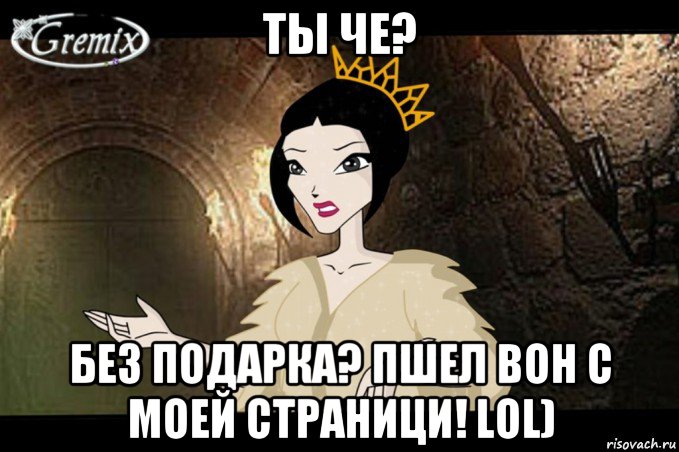 ты че? без подарка? пшел вон с моей страници! lol)