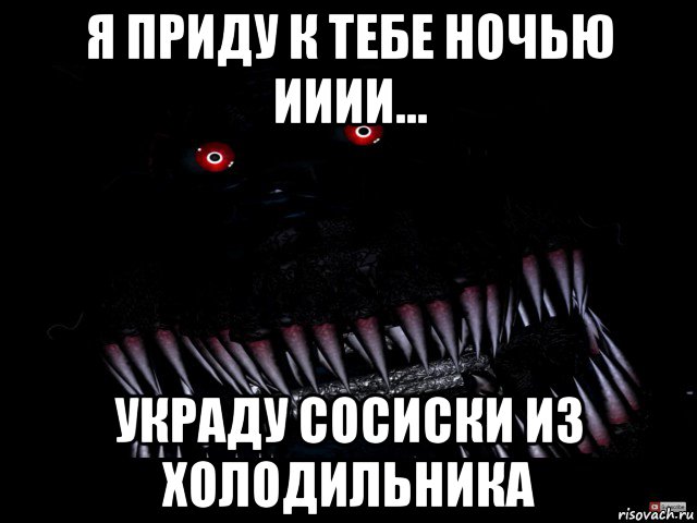 я приду к тебе ночью ииии... украду сосиски из холодильника, Мем Кошмар фнаф