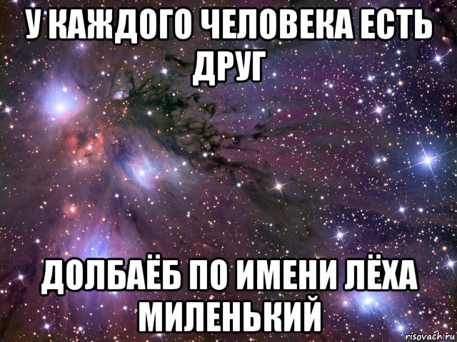 у каждого человека есть друг долбаёб по имени лёха миленький, Мем Космос