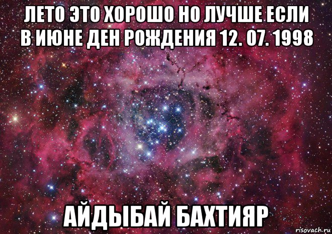 лето это хорошо но лучше если в июне ден рождения 12. 07. 1998 айдыбай бахтияр, Мем Ты просто космос