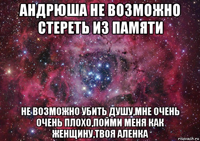 андрюша не возможно стереть из памяти не возможно убить душу,мне очень очень плохо,пойми меня как женщину,твоя аленка, Мем Ты просто космос