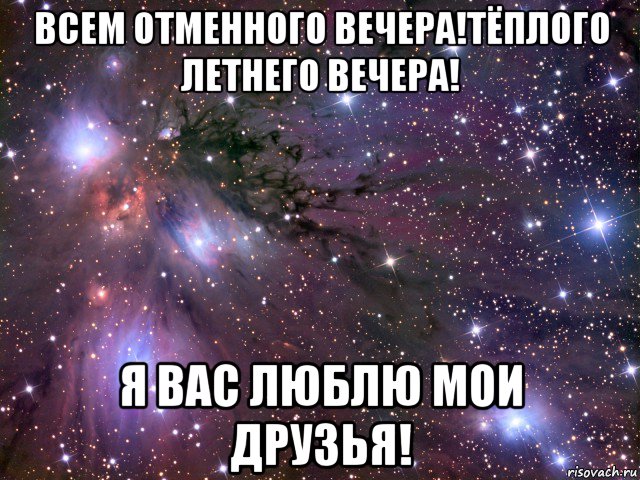 всем отменного вечера!тёплого летнего вечера! я вас люблю мои друзья!, Мем Космос