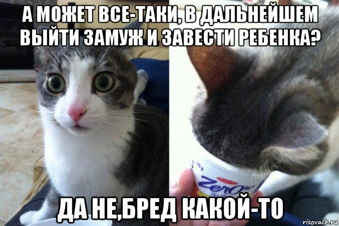 а может все-таки, в дальнейшем выйти замуж и завести ребенка? да не,бред какой-то