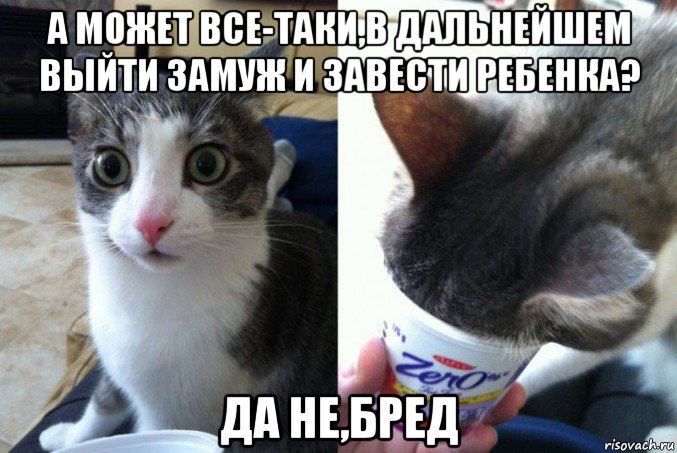 а может все-таки,в дальнейшем выйти замуж и завести ребенка? да не,бред