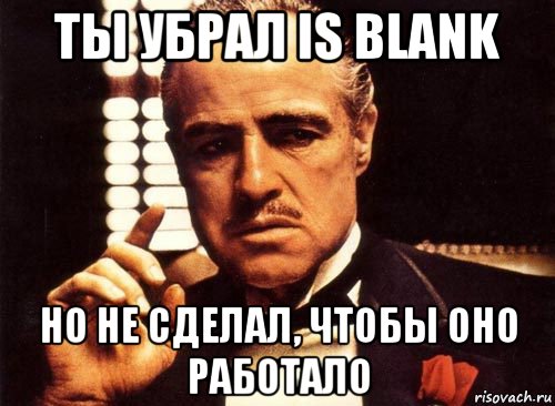 ты убрал is blank но не сделал, чтобы оно работало, Мем крестный отец