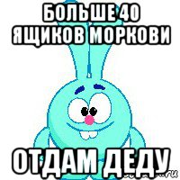 больше 40 ящиков моркови отдам деду