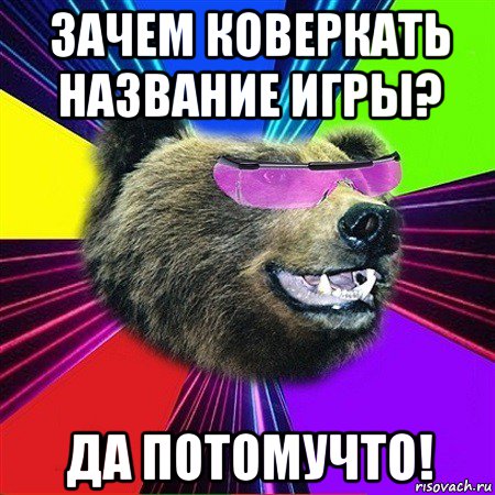 зачем коверкать название игры? да потомучто!, Мем крутой медведь