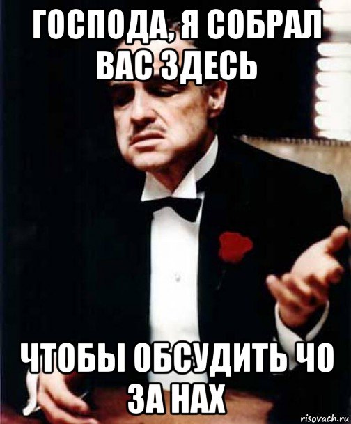 господа, я собрал вас здесь чтобы обсудить чо за нах, Мем Крёстный отец