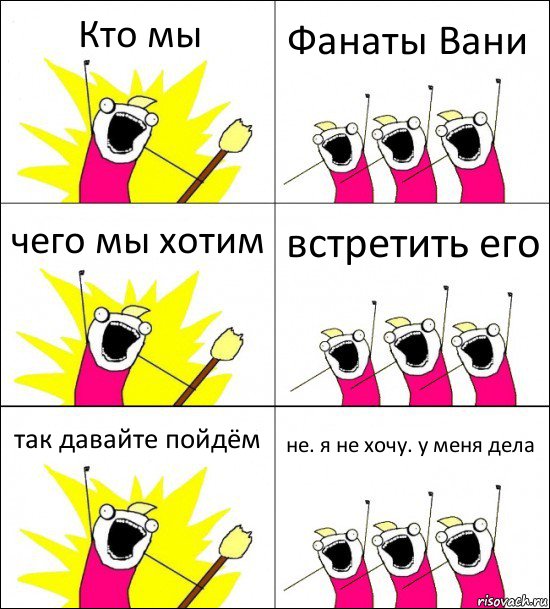 Кто мы Фанаты Вани чего мы хотим встретить его так давайте пойдём не. я не хочу. у меня дела, Комикс кто мы