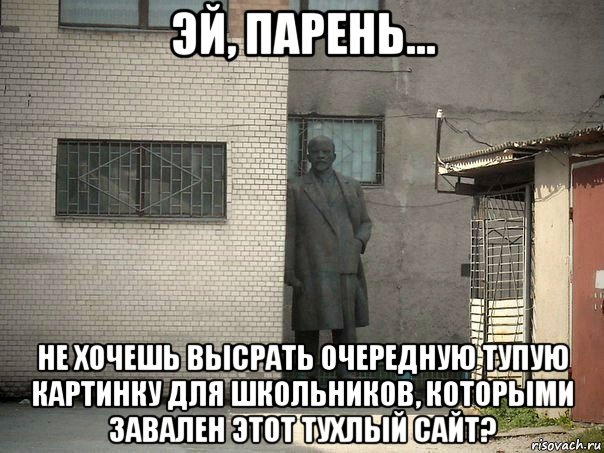 эй, парень... не хочешь высрать очередную тупую картинку для школьников, которыми завален этот тухлый сайт?, Мем  Ленин за углом (пс, парень)