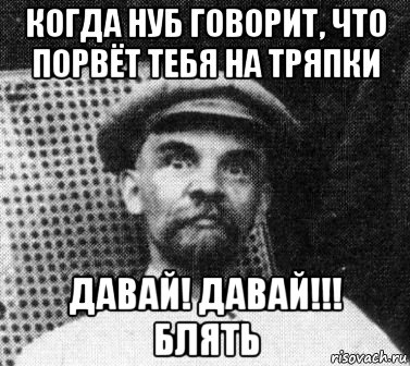 когда нуб говорит, что порвёт тебя на тряпки давай! давай!!! блять, Мем   Ленин удивлен