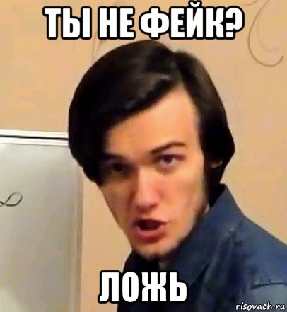 ты не фейк? ложь