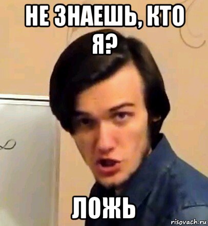 не знаешь, кто я? ложь