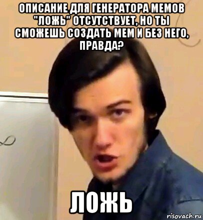 описание для генератора мемов "ложь" отсутствует, но ты сможешь создать мем и без него, правда? ложь