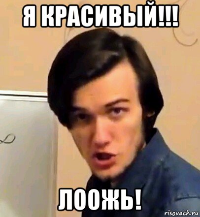 я красивый!!! лоожь!