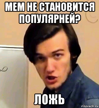 мем не становится популярней? ложь