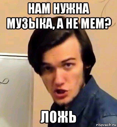 нам нужна музыка, а не мем? ложь