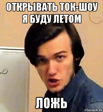 открывать ток-шоу я буду летом ложь