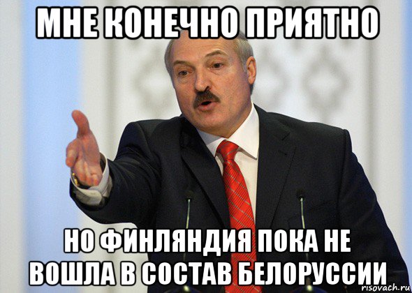 мне конечно приятно но финляндия пока не вошла в состав белоруссии, Мем лукашенко