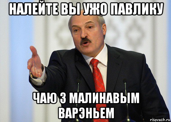 налейте вы ужо павлику чаю з малинавым варэньем, Мем лукашенко