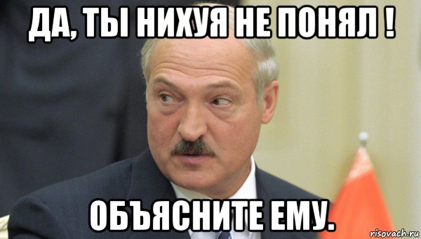 да, ты нихуя не понял ! объясните ему., Мем Лукашенко